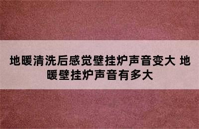 地暖清洗后感觉壁挂炉声音变大 地暖壁挂炉声音有多大